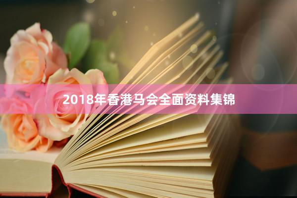 2018年香港马会全面资料集锦