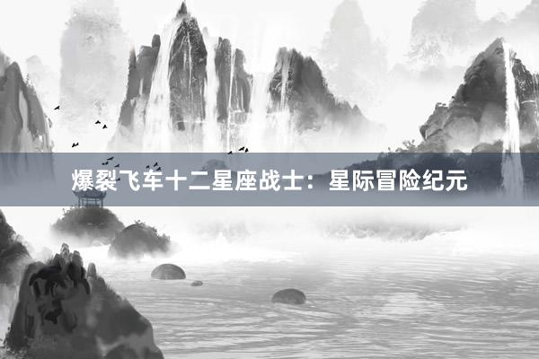 爆裂飞车十二星座战士：星际冒险纪元